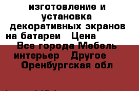 изготовление и установка декоративных экранов на батареи › Цена ­ 3 200 - Все города Мебель, интерьер » Другое   . Оренбургская обл.